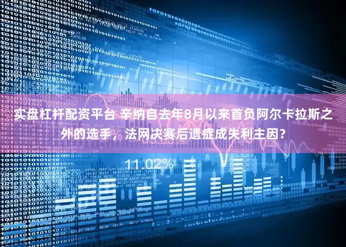 实盘杠杆配资平台 辛纳自去年8月以来首负阿尔卡拉斯之外的选手，法网决赛后遗症成失利主因？