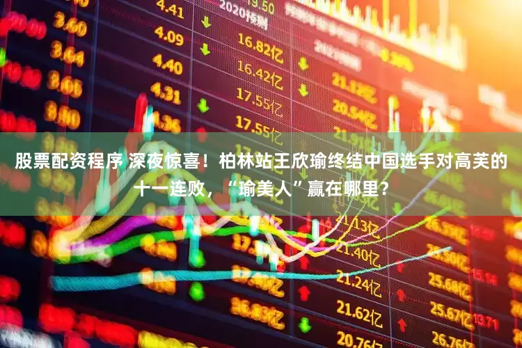 股票配资程序 深夜惊喜！柏林站王欣瑜终结中国选手对高芙的十一连败，“瑜美人”赢在哪里？