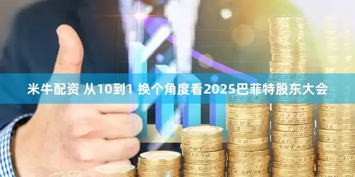 米牛配资 从10到1 换个角度看2025巴菲特股东大会