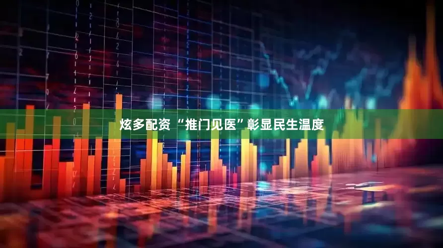 炫多配资 “推门见医”彰显民生温度