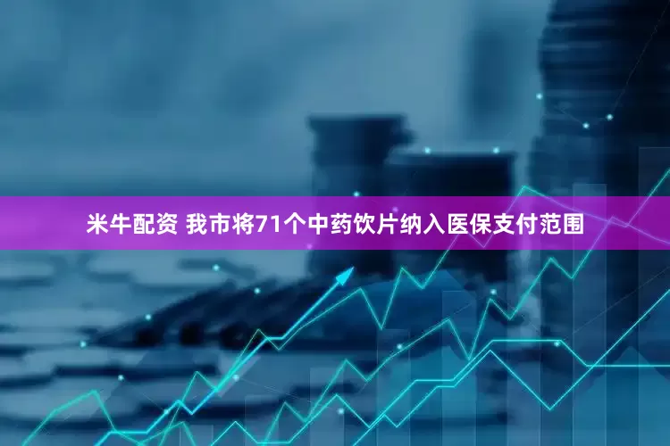 米牛配资 我市将71个中药饮片纳入医保支付范围