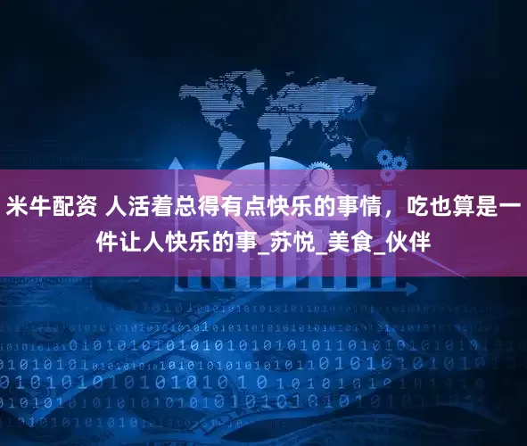 米牛配资 人活着总得有点快乐的事情，吃也算是一件让人快乐的事_苏悦_美食_伙伴