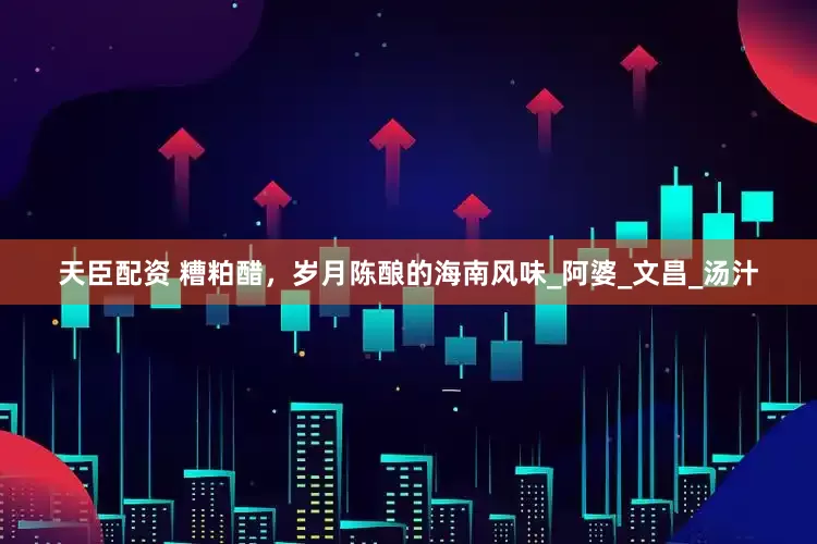 天臣配资 糟粕醋，岁月陈酿的海南风味_阿婆_文昌_汤汁