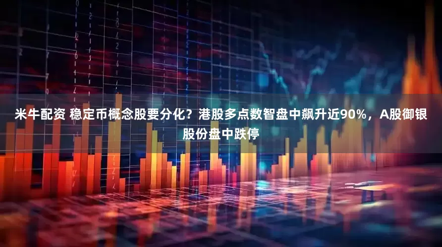 米牛配资 稳定币概念股要分化？港股多点数智盘中飙升近90%，A股御银股份盘中跌停