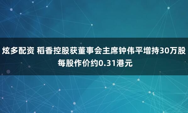 炫多配资 稻香控股获董事会主席钟伟平增持30万股 每股作价约0.31港元