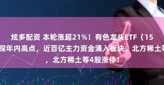 炫多配资 本轮涨超21%！有色龙头ETF（159876）再探年内高点，近百亿主力资金涌入板块，北方稀土等4股涨停！