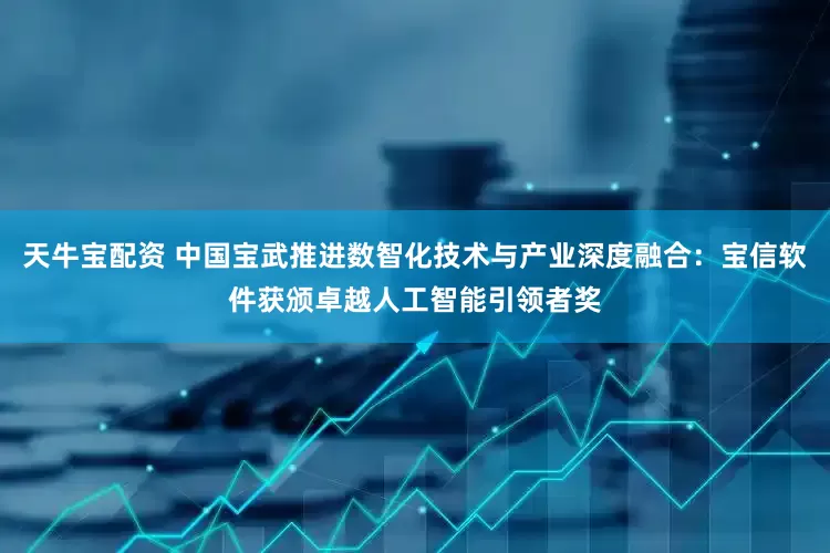 天牛宝配资 中国宝武推进数智化技术与产业深度融合：宝信软件获颁卓越人工智能引领者奖