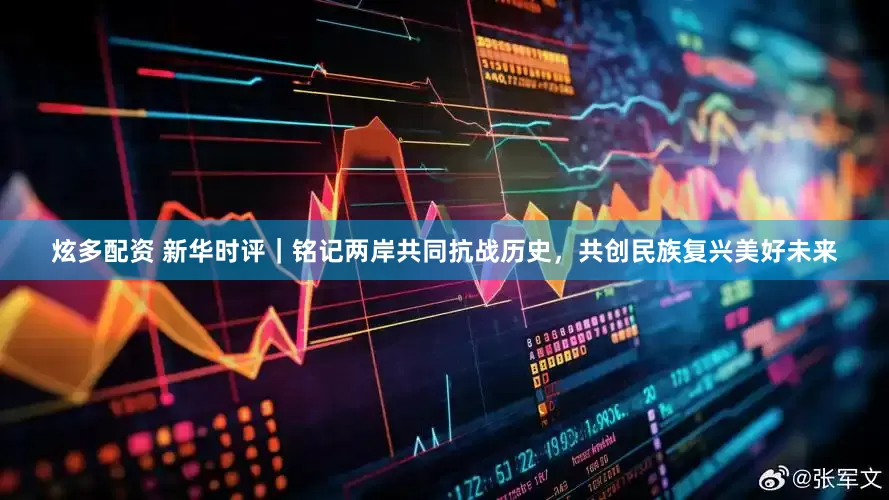 炫多配资 新华时评｜铭记两岸共同抗战历史，共创民族复兴美好未来