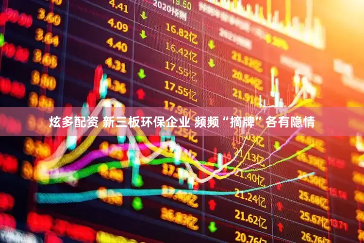 炫多配资 新三板环保企业 频频“摘牌”各有隐情