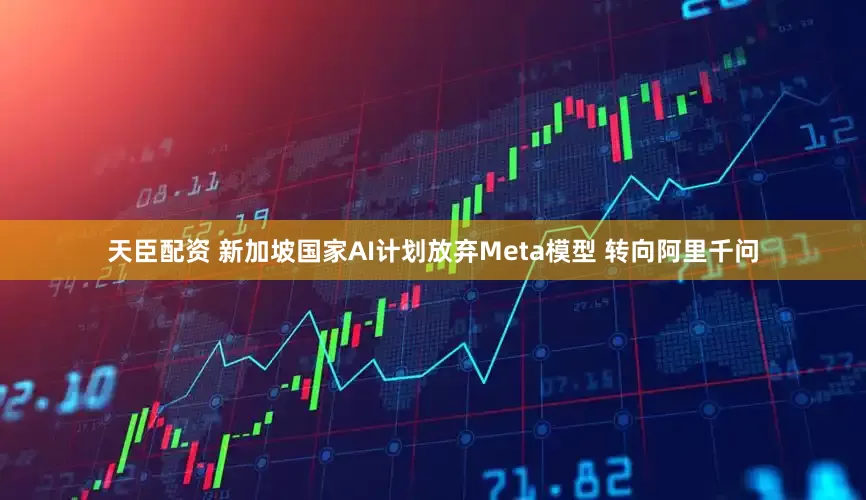 天臣配资 新加坡国家AI计划放弃Meta模型 转向阿里千问