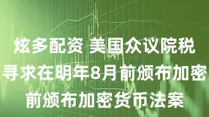炫多配资 美国众议院税法起草人寻求在明年8月前颁布加密货币法案