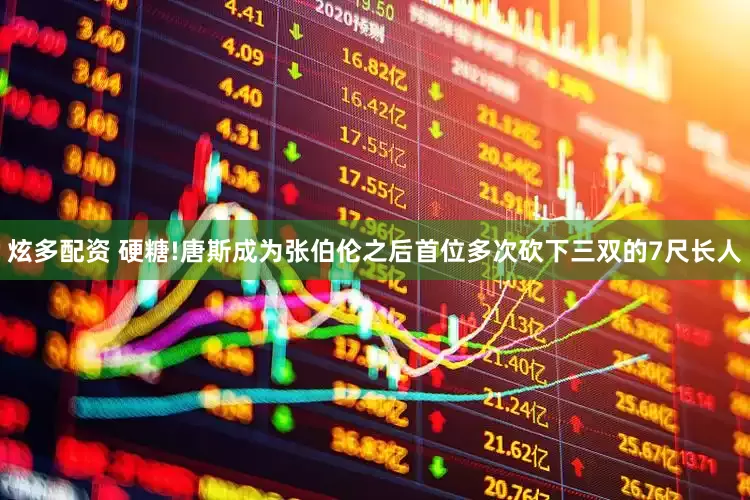 炫多配资 硬糖!唐斯成为张伯伦之后首位多次砍下三双的7尺长人